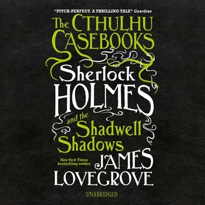 James Lovegrove: The Cthulhu Casebooks 01 - The Cthulhu Casebooks: Sherlock Holmes and the Shadwell Shadows - The Cthulhu Casebooks, Book 1 (AudiobookFormat, english language, 2019, Blackstone Publishing)