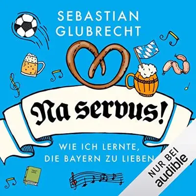Sebastian Glubrecht: Na servus! Wie ich lernte, die Bayern zu lieben (AudiobookFormat)